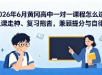 2026年6月黄冈高中一对一课程怎么选？上课走神、复习拖沓，兼顾提分与自律