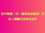 初中物理一对一辅导如何挑选？过来人聊聊过往踩坑经历
